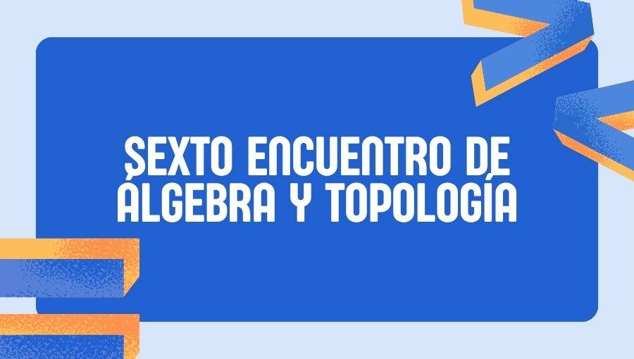 invitación al sexto encuentro de algebra y topología